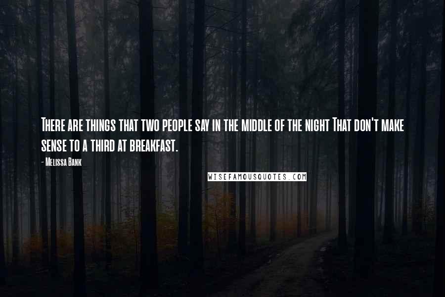 Melissa Bank Quotes: There are things that two people say in the middle of the night That don't make sense to a third at breakfast.