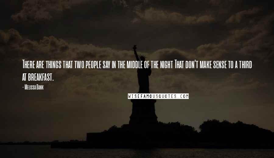 Melissa Bank Quotes: There are things that two people say in the middle of the night That don't make sense to a third at breakfast.