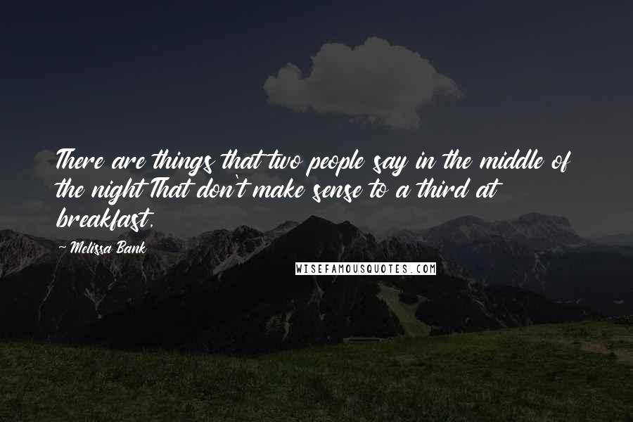 Melissa Bank Quotes: There are things that two people say in the middle of the night That don't make sense to a third at breakfast.