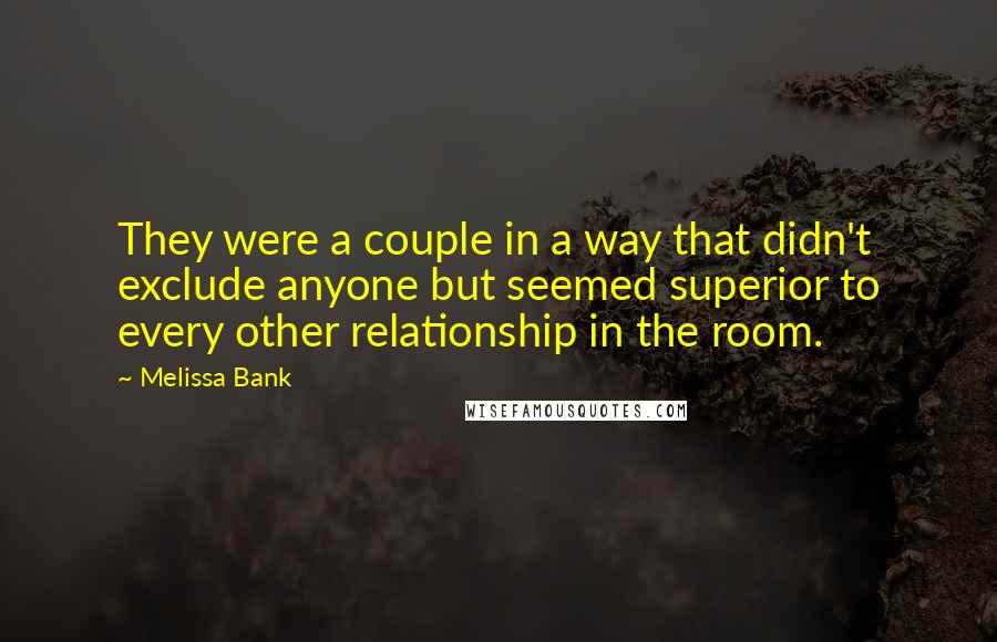 Melissa Bank Quotes: They were a couple in a way that didn't exclude anyone but seemed superior to every other relationship in the room.