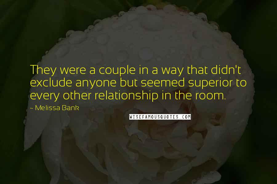 Melissa Bank Quotes: They were a couple in a way that didn't exclude anyone but seemed superior to every other relationship in the room.