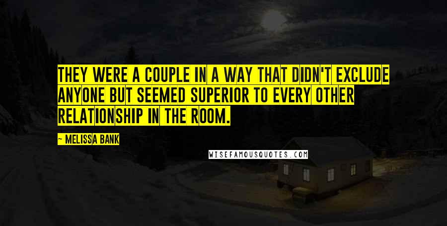 Melissa Bank Quotes: They were a couple in a way that didn't exclude anyone but seemed superior to every other relationship in the room.