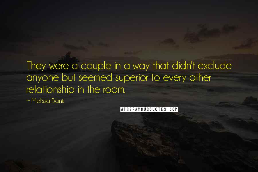 Melissa Bank Quotes: They were a couple in a way that didn't exclude anyone but seemed superior to every other relationship in the room.