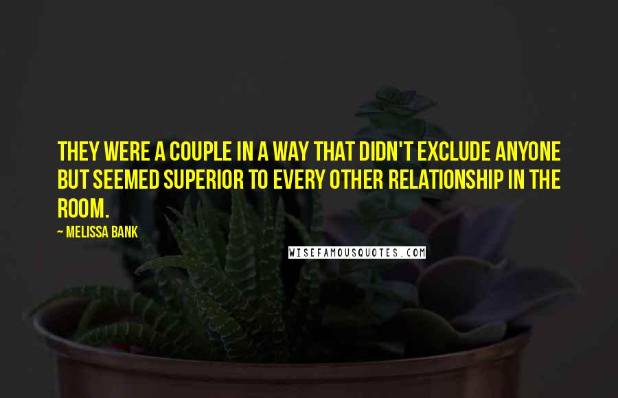 Melissa Bank Quotes: They were a couple in a way that didn't exclude anyone but seemed superior to every other relationship in the room.