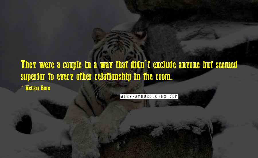 Melissa Bank Quotes: They were a couple in a way that didn't exclude anyone but seemed superior to every other relationship in the room.