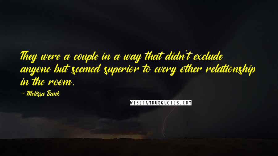Melissa Bank Quotes: They were a couple in a way that didn't exclude anyone but seemed superior to every other relationship in the room.