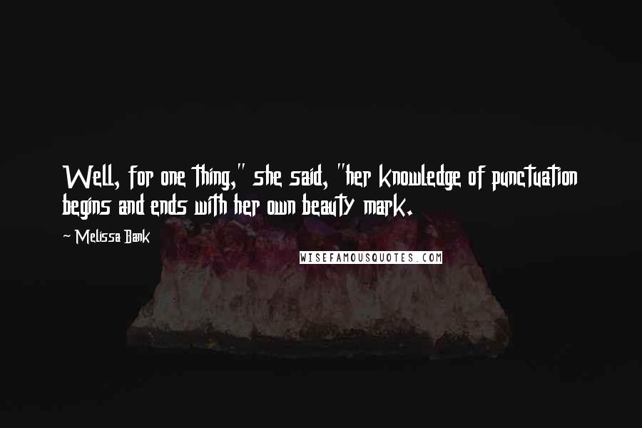 Melissa Bank Quotes: Well, for one thing," she said, "her knowledge of punctuation begins and ends with her own beauty mark.