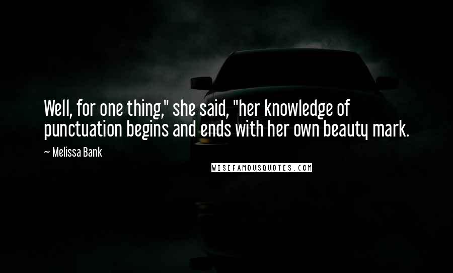 Melissa Bank Quotes: Well, for one thing," she said, "her knowledge of punctuation begins and ends with her own beauty mark.