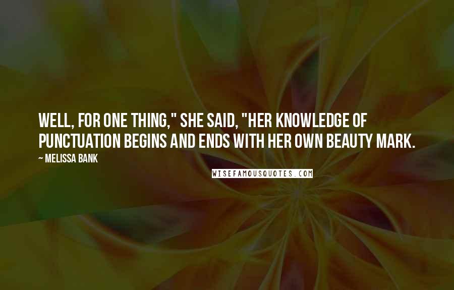 Melissa Bank Quotes: Well, for one thing," she said, "her knowledge of punctuation begins and ends with her own beauty mark.