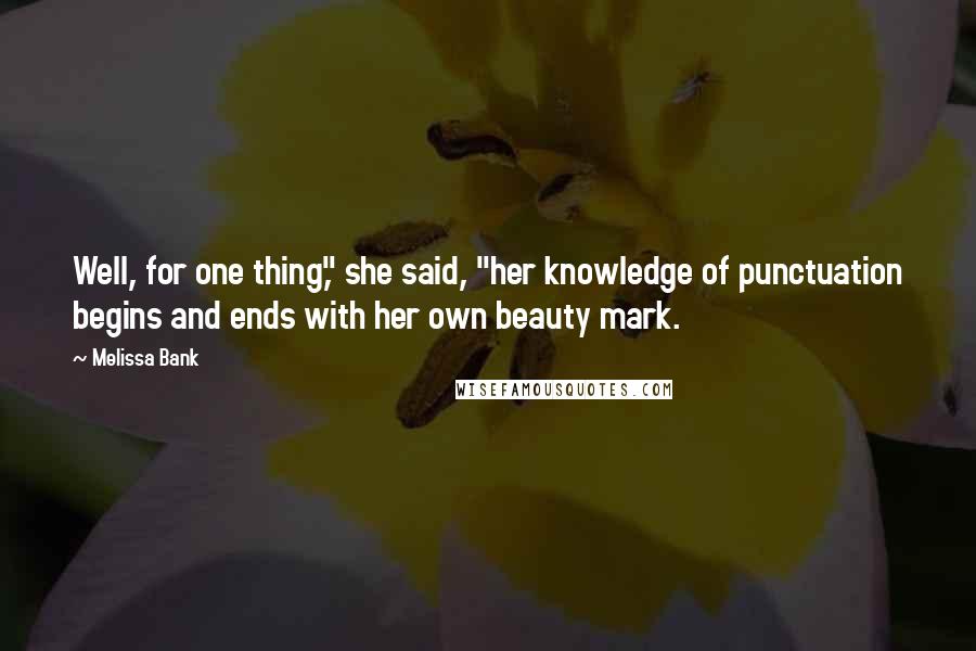 Melissa Bank Quotes: Well, for one thing," she said, "her knowledge of punctuation begins and ends with her own beauty mark.