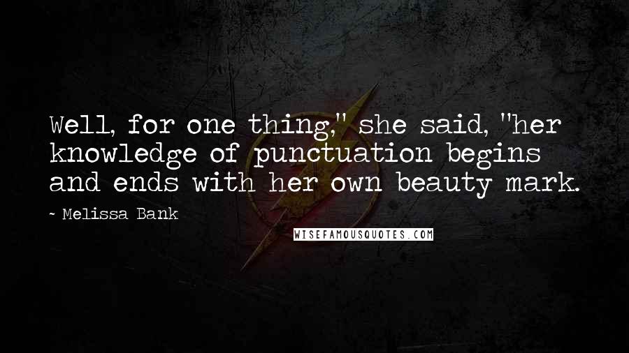 Melissa Bank Quotes: Well, for one thing," she said, "her knowledge of punctuation begins and ends with her own beauty mark.