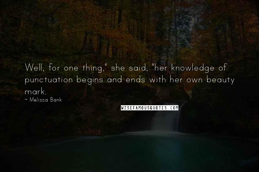 Melissa Bank Quotes: Well, for one thing," she said, "her knowledge of punctuation begins and ends with her own beauty mark.