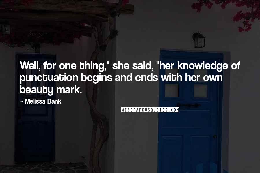 Melissa Bank Quotes: Well, for one thing," she said, "her knowledge of punctuation begins and ends with her own beauty mark.