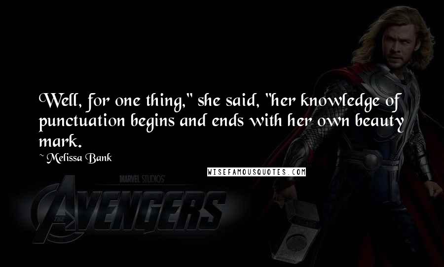 Melissa Bank Quotes: Well, for one thing," she said, "her knowledge of punctuation begins and ends with her own beauty mark.