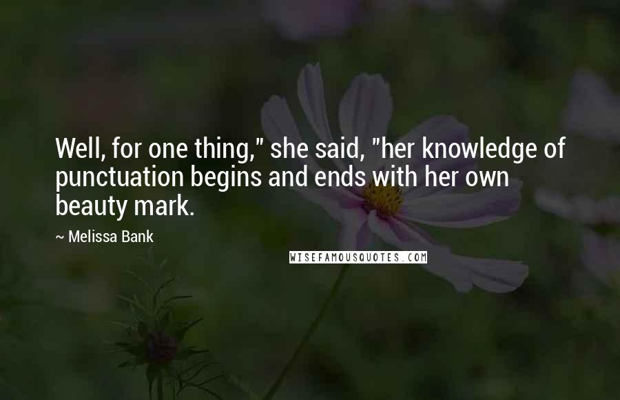 Melissa Bank Quotes: Well, for one thing," she said, "her knowledge of punctuation begins and ends with her own beauty mark.