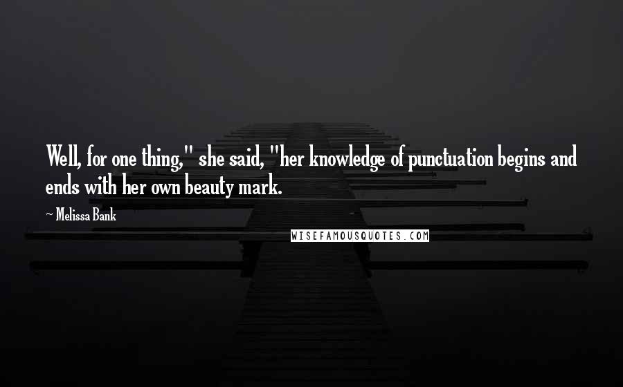 Melissa Bank Quotes: Well, for one thing," she said, "her knowledge of punctuation begins and ends with her own beauty mark.