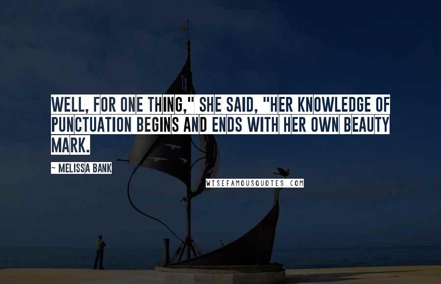 Melissa Bank Quotes: Well, for one thing," she said, "her knowledge of punctuation begins and ends with her own beauty mark.