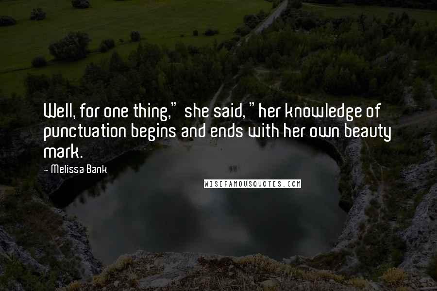 Melissa Bank Quotes: Well, for one thing," she said, "her knowledge of punctuation begins and ends with her own beauty mark.