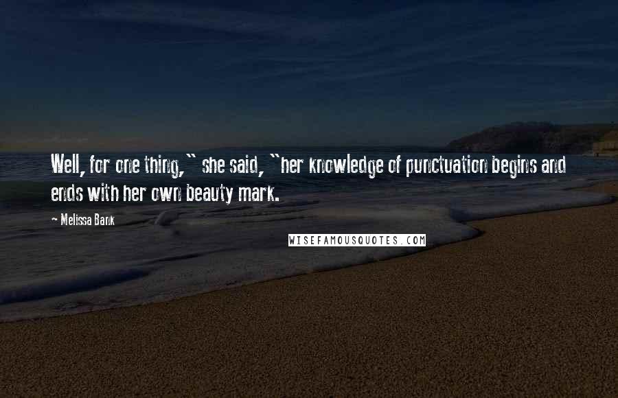 Melissa Bank Quotes: Well, for one thing," she said, "her knowledge of punctuation begins and ends with her own beauty mark.