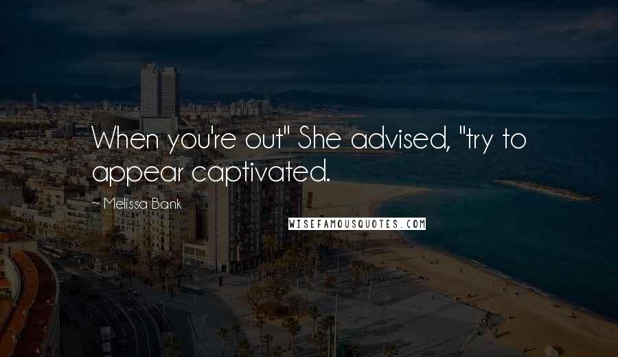 Melissa Bank Quotes: When you're out" She advised, "try to appear captivated.