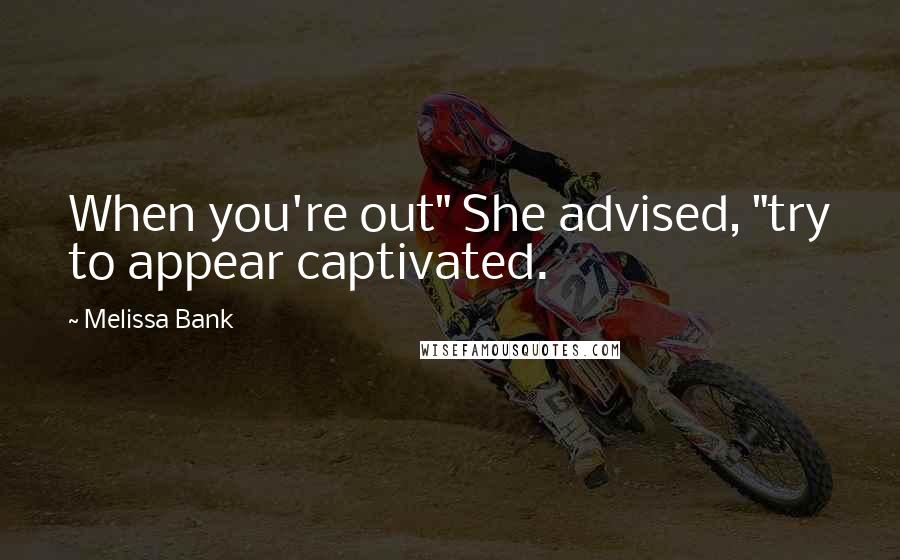 Melissa Bank Quotes: When you're out" She advised, "try to appear captivated.