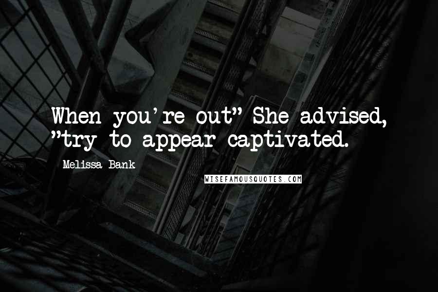 Melissa Bank Quotes: When you're out" She advised, "try to appear captivated.