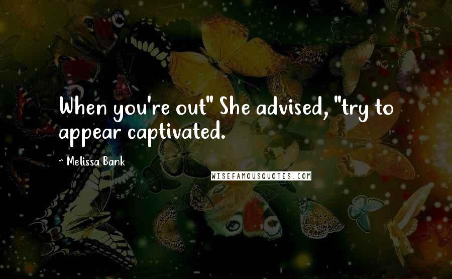 Melissa Bank Quotes: When you're out" She advised, "try to appear captivated.