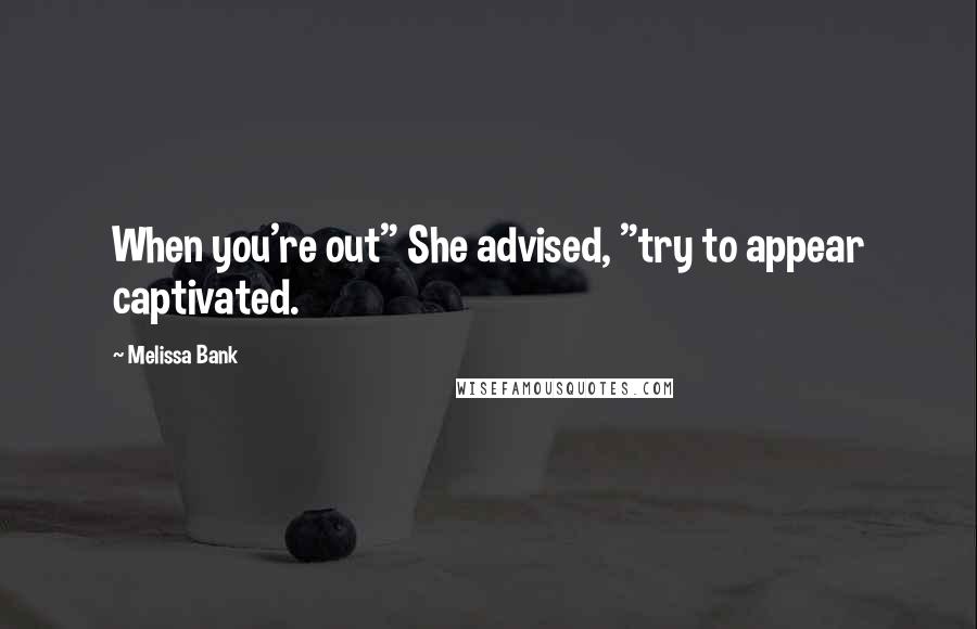Melissa Bank Quotes: When you're out" She advised, "try to appear captivated.
