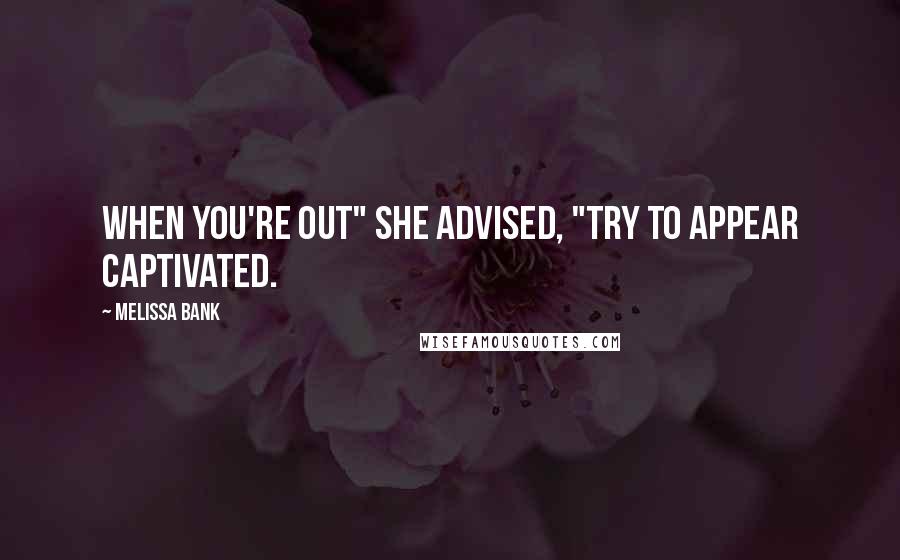 Melissa Bank Quotes: When you're out" She advised, "try to appear captivated.