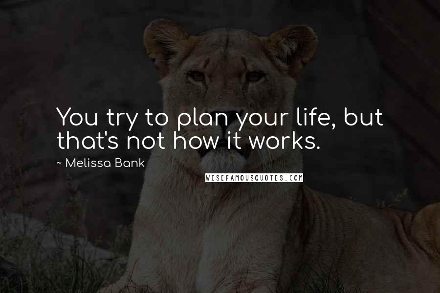 Melissa Bank Quotes: You try to plan your life, but that's not how it works.