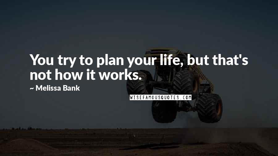 Melissa Bank Quotes: You try to plan your life, but that's not how it works.