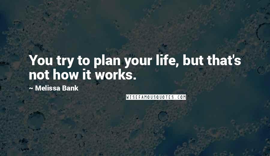 Melissa Bank Quotes: You try to plan your life, but that's not how it works.