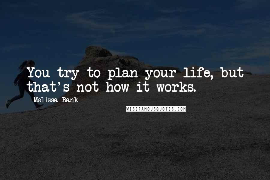 Melissa Bank Quotes: You try to plan your life, but that's not how it works.