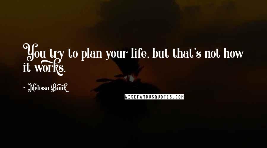 Melissa Bank Quotes: You try to plan your life, but that's not how it works.