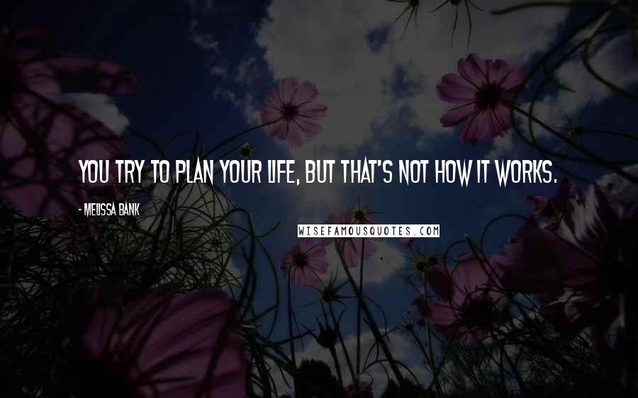 Melissa Bank Quotes: You try to plan your life, but that's not how it works.