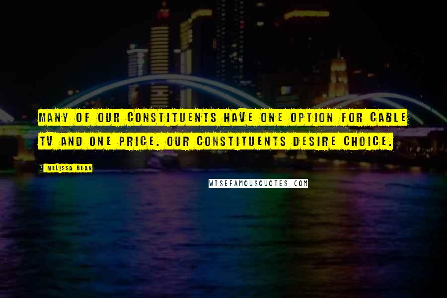 Melissa Bean Quotes: Many of our constituents have one option for cable TV and one price. Our constituents desire choice.