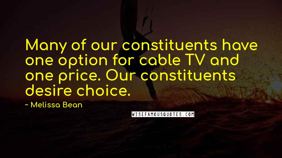 Melissa Bean Quotes: Many of our constituents have one option for cable TV and one price. Our constituents desire choice.