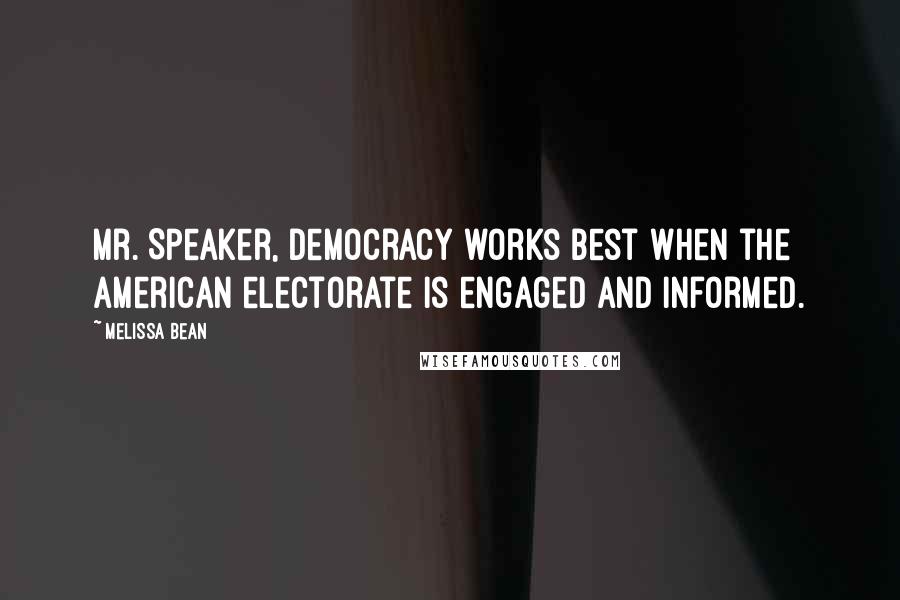 Melissa Bean Quotes: Mr. Speaker, democracy works best when the American electorate is engaged and informed.