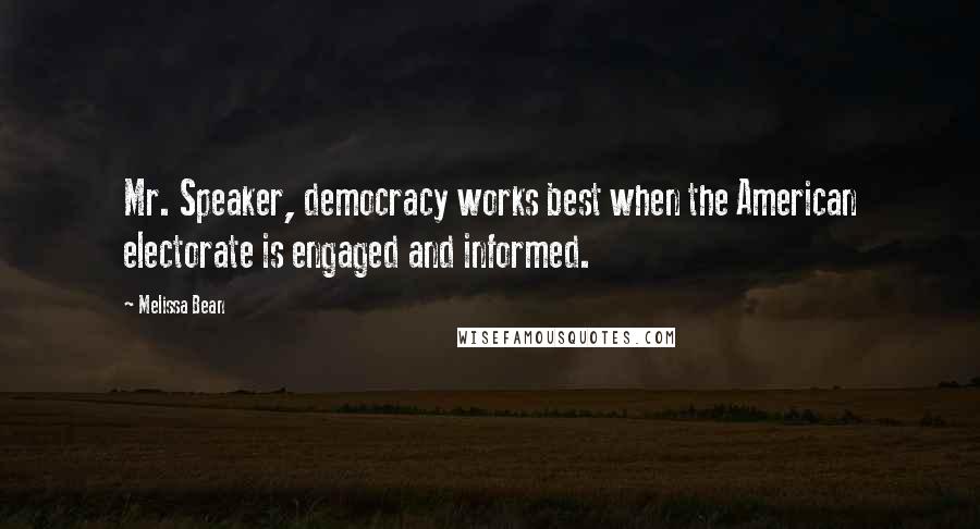 Melissa Bean Quotes: Mr. Speaker, democracy works best when the American electorate is engaged and informed.