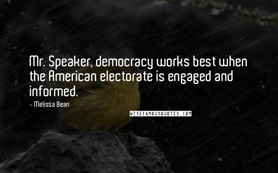 Melissa Bean Quotes: Mr. Speaker, democracy works best when the American electorate is engaged and informed.