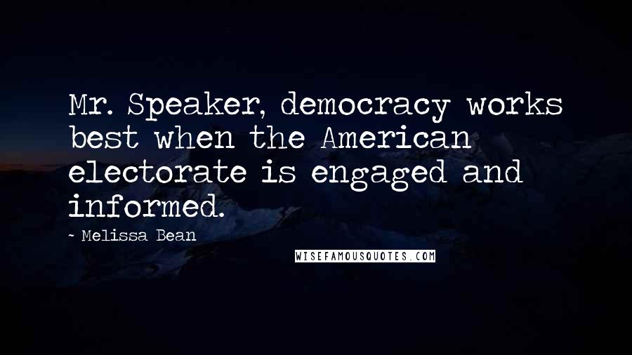 Melissa Bean Quotes: Mr. Speaker, democracy works best when the American electorate is engaged and informed.