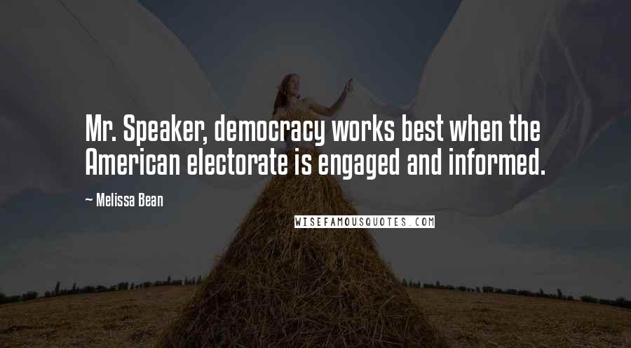 Melissa Bean Quotes: Mr. Speaker, democracy works best when the American electorate is engaged and informed.