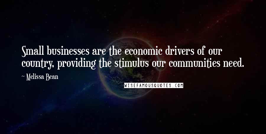 Melissa Bean Quotes: Small businesses are the economic drivers of our country, providing the stimulus our communities need.