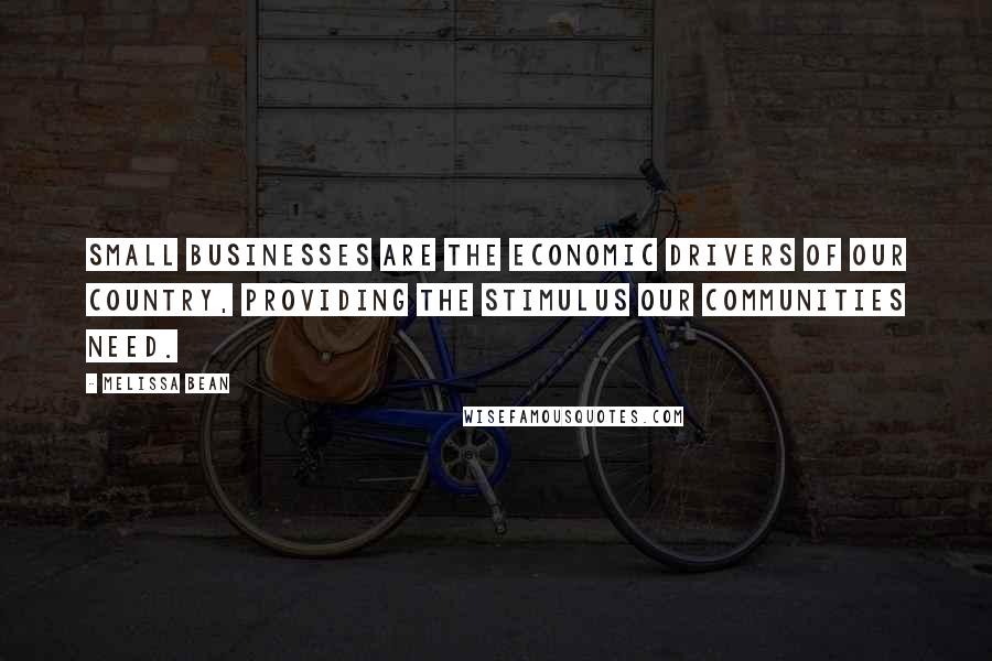 Melissa Bean Quotes: Small businesses are the economic drivers of our country, providing the stimulus our communities need.