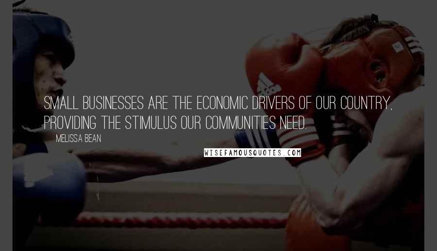 Melissa Bean Quotes: Small businesses are the economic drivers of our country, providing the stimulus our communities need.