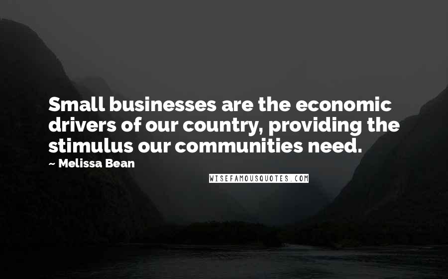 Melissa Bean Quotes: Small businesses are the economic drivers of our country, providing the stimulus our communities need.