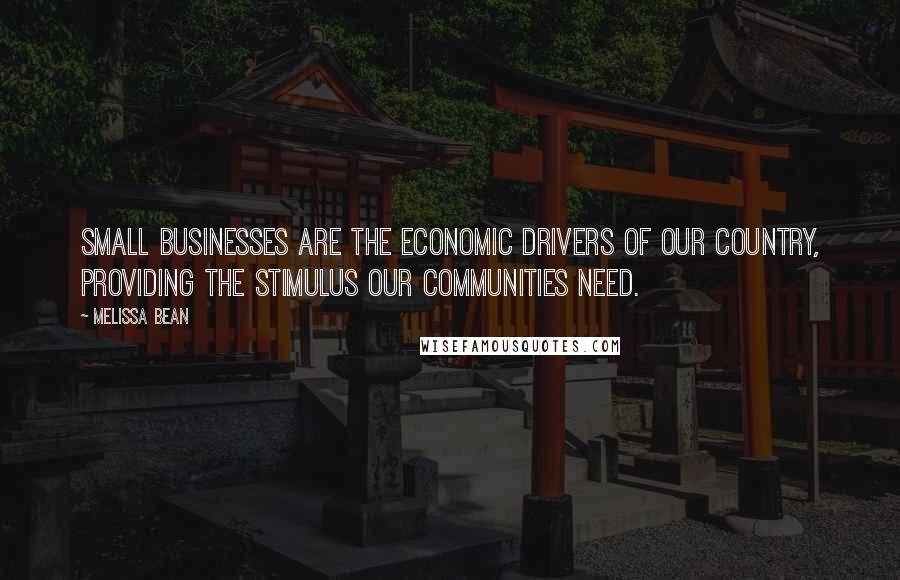 Melissa Bean Quotes: Small businesses are the economic drivers of our country, providing the stimulus our communities need.