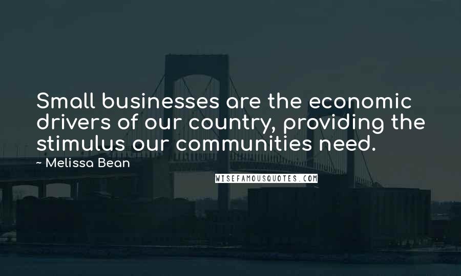 Melissa Bean Quotes: Small businesses are the economic drivers of our country, providing the stimulus our communities need.