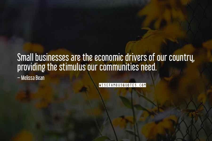 Melissa Bean Quotes: Small businesses are the economic drivers of our country, providing the stimulus our communities need.