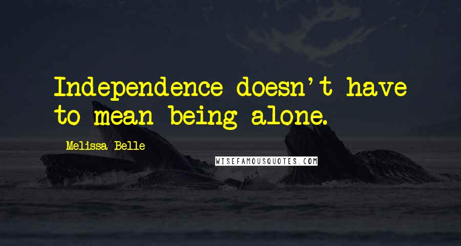 Melissa Belle Quotes: Independence doesn't have to mean being alone.